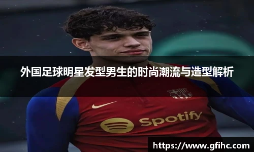 外国足球明星发型男生的时尚潮流与造型解析